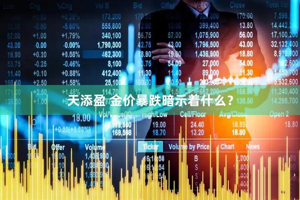 天添盈 金价暴跌暗示着什么？