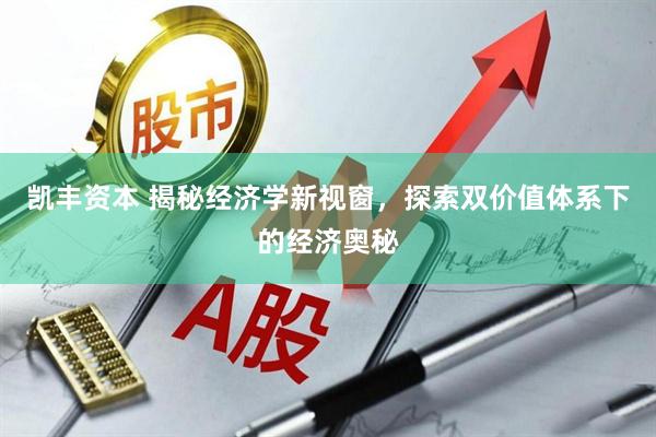 凯丰资本 揭秘经济学新视窗，探索双价值体系下的经济奥秘