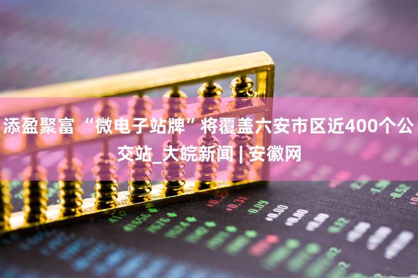 添盈聚富 “微电子站牌”将覆盖﻿六安市区近400个公交站_大皖新闻 | 安徽网