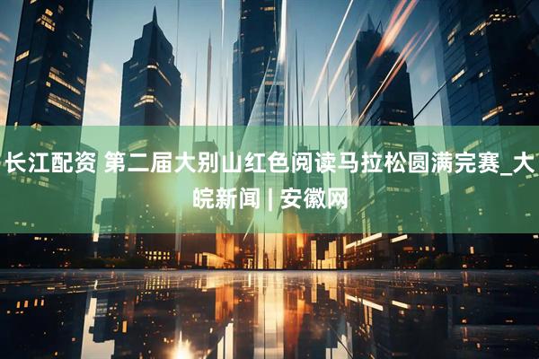 长江配资 第二届大别山红色阅读马拉松圆满完赛_大皖新闻 | 安徽网