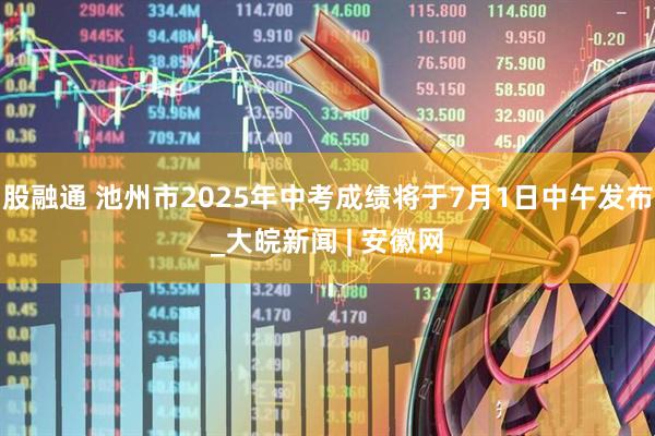 股融通 池州市2025年中考成绩将于7月1日中午发布_大皖新闻 | 安徽网