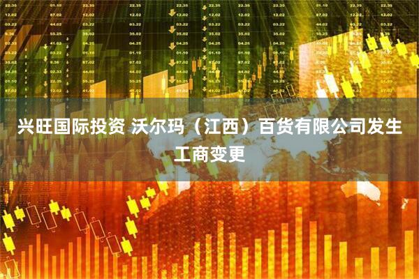 兴旺国际投资 沃尔玛（江西）百货有限公司发生工商变更