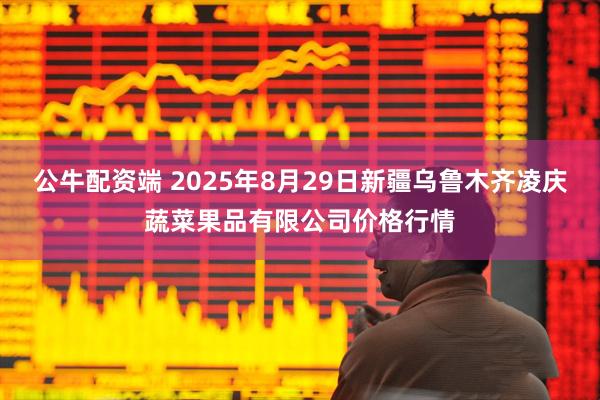 公牛配资端 2025年8月29日新疆乌鲁木齐凌庆蔬菜果品有限公司价格行情