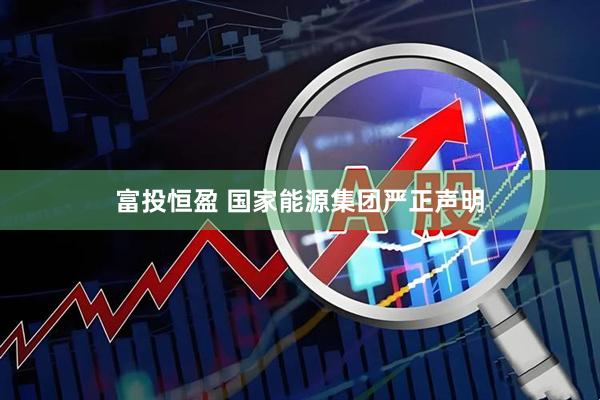 富投恒盈 国家能源集团严正声明