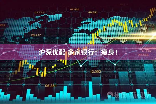 沪深优配 多家银行：瘦身！