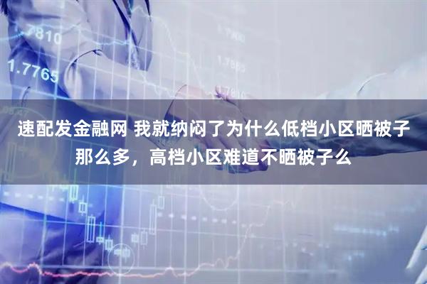 速配发金融网 我就纳闷了为什么低档小区晒被子那么多,高档小区难道不晒被子么