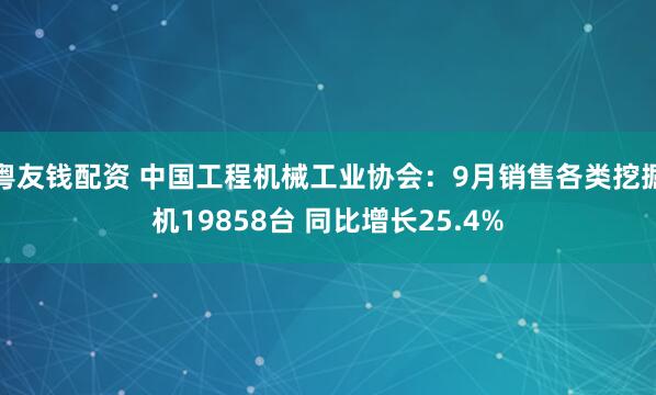 粤友钱配资 中国工程机械工业协会：9月销售各类挖掘机19858台 同比增长25.4%