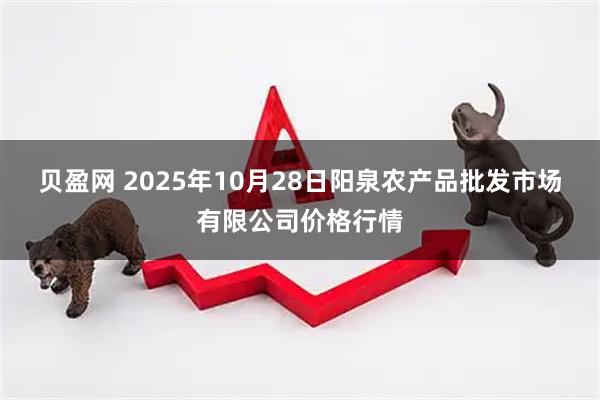 贝盈网 2025年10月28日阳泉农产品批发市场有限公司价格行情