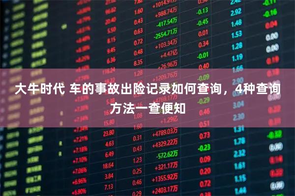 大牛时代 车的事故出险记录如何查询，4种查询方法一查便知