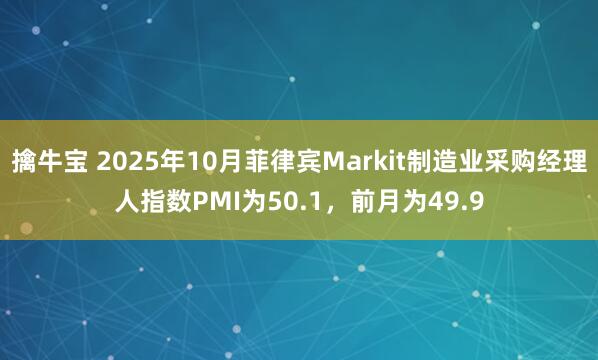擒牛宝 2025年10月菲律宾Markit制造业采购经理人指数PMI为50.1，前月为49.9