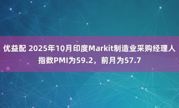 优益配 2025年10月印度Markit制造业采购经理人指数PMI为59.2，前月为57.7