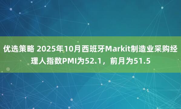 优选策略 2025年10月西班牙Markit制造业采购经理人指数PMI为52.1，前月为51.5