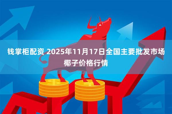 钱掌柜配资 2025年11月17日全国主要批发市场椰子价格行情