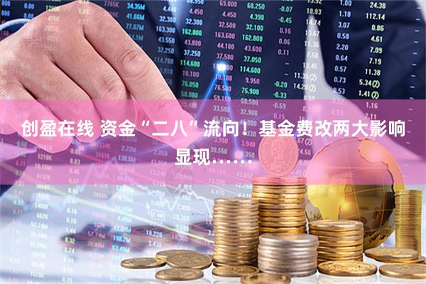 创盈在线 资金“二八”流向!基金费改两大影响显现……