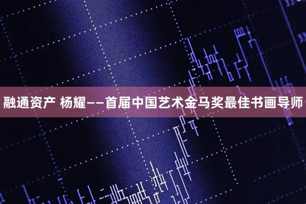 融通资产 杨耀——首届中国艺术金马奖最佳书画导师